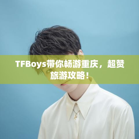 TFBoys帶你暢游重慶，超贊旅游攻略！