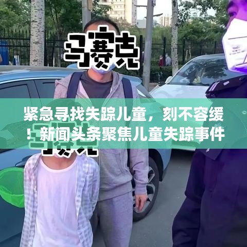 緊急尋找失蹤兒童，刻不容緩！新聞?lì)^條聚焦兒童失蹤事件