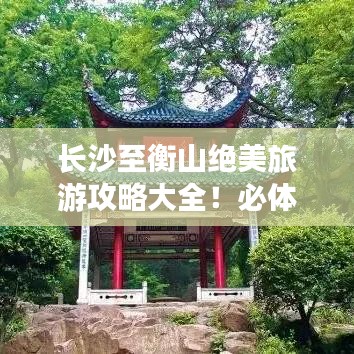 長沙至衡山絕美旅游攻略大全！必體驗(yàn)景點(diǎn)一網(wǎng)打盡！