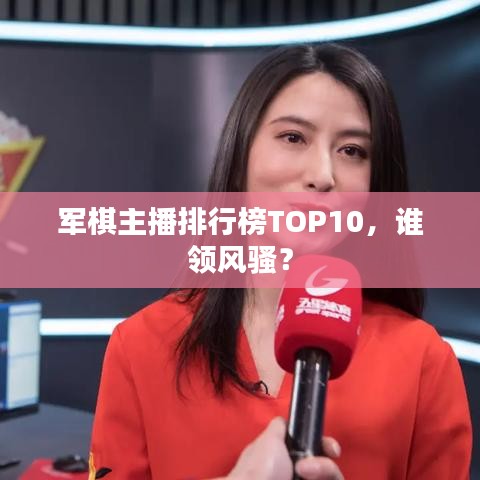 軍棋主播排行榜TOP10，誰領(lǐng)风骚？