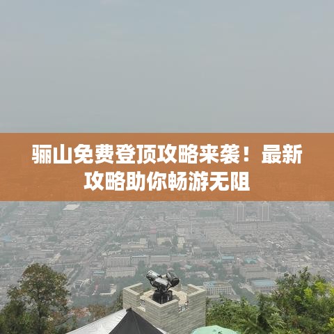 驪山免費登頂攻略來襲！最新攻略助你暢游無阻