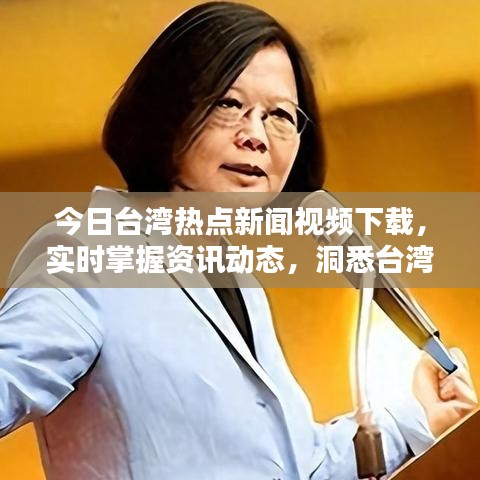 今日臺灣熱點新聞視頻下載，實時掌握資訊動態(tài)，洞悉臺灣最新動態(tài)