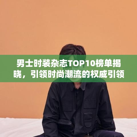 男士時裝雜志TOP10榜單揭曉，引領時尚潮流的權威引領者